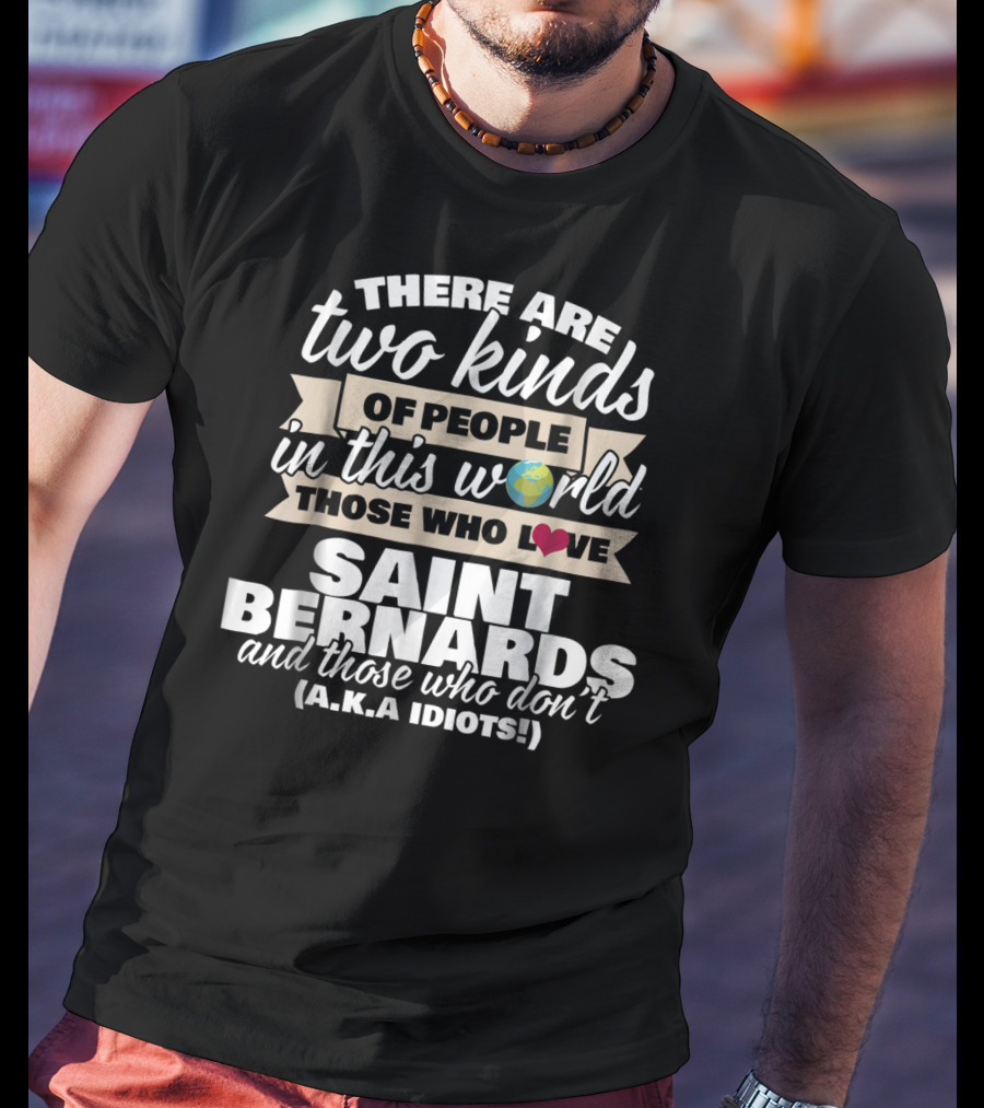 There Are Two Kinds Of People In This World Those Who Love Saint Bernards And Those Who Don't A.K.A Idiots T-Shirt