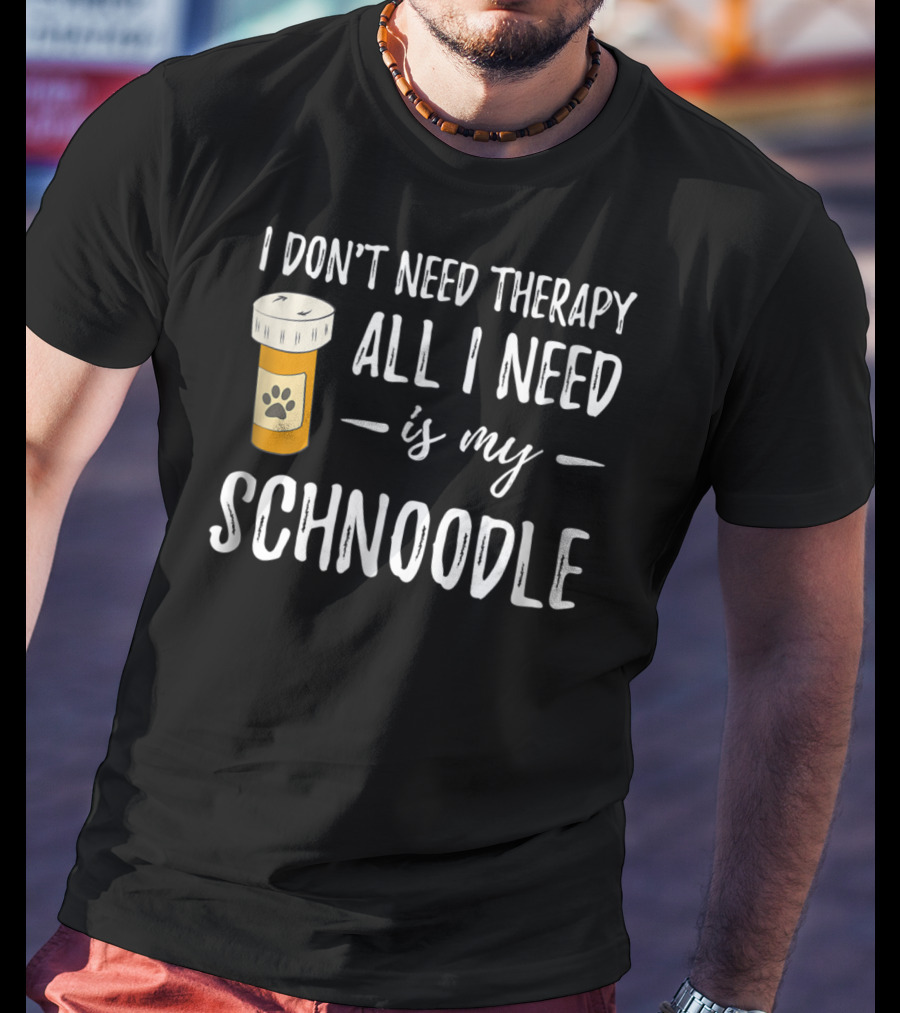 I Don't Need Therapy All I Need Is My Schnoodle T-Shirt