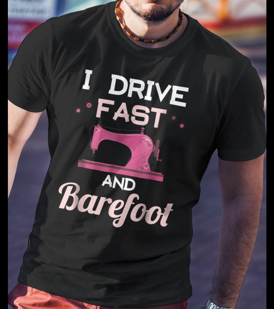I Drive Fast And Barefoot Sewing Machine Mom Nana T-Shirt