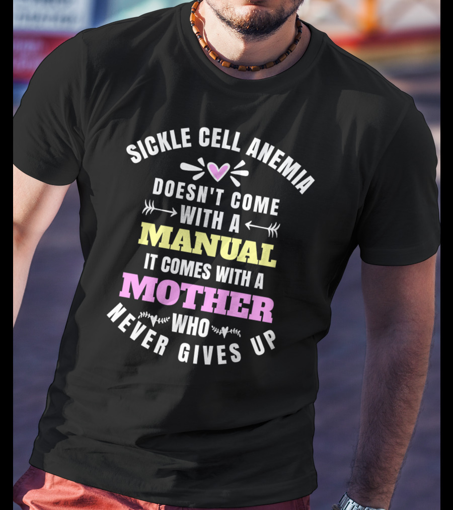 Sickle Cell Anemia Doesn't Come With A Manual It Comes With A Mother Who Never Gives Up T-Shirt