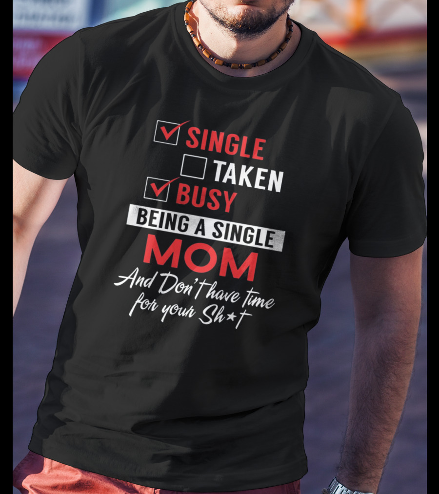Single Taken Busy Being A Single Mom And Don't Have Time For Your Sh*t T-Shirt