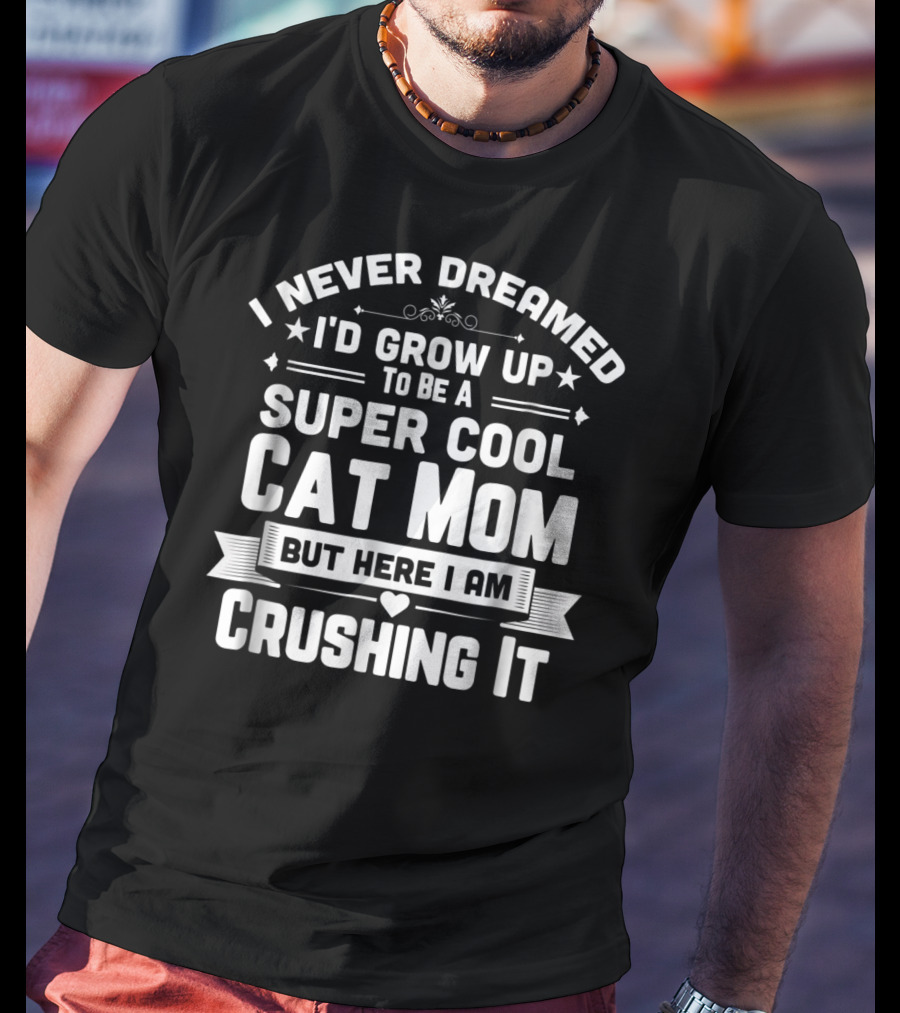 I Never Dreamed I'd Grow Up To Be A Super Cool Cat Mom But Here I Am Crushing It T-Shirt