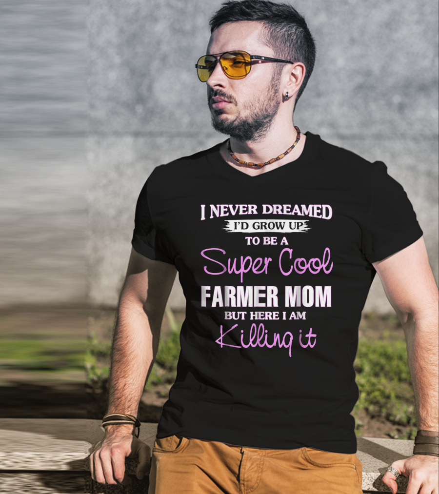 I Never Dreamed I'd Grow Up To Be A Super Cool Farmer Mom But Here I Am Killing It T-Shirt