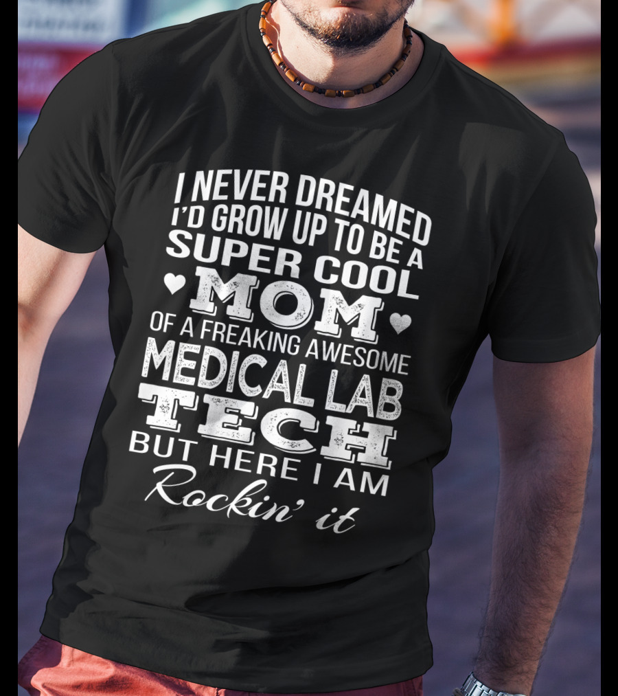 I Never Dreamed I'd Grow Up To Be A Super Cool Mom Of A Freaking Awesome Medical Lab Tech But Here I Am Rockin' It T-Shirt