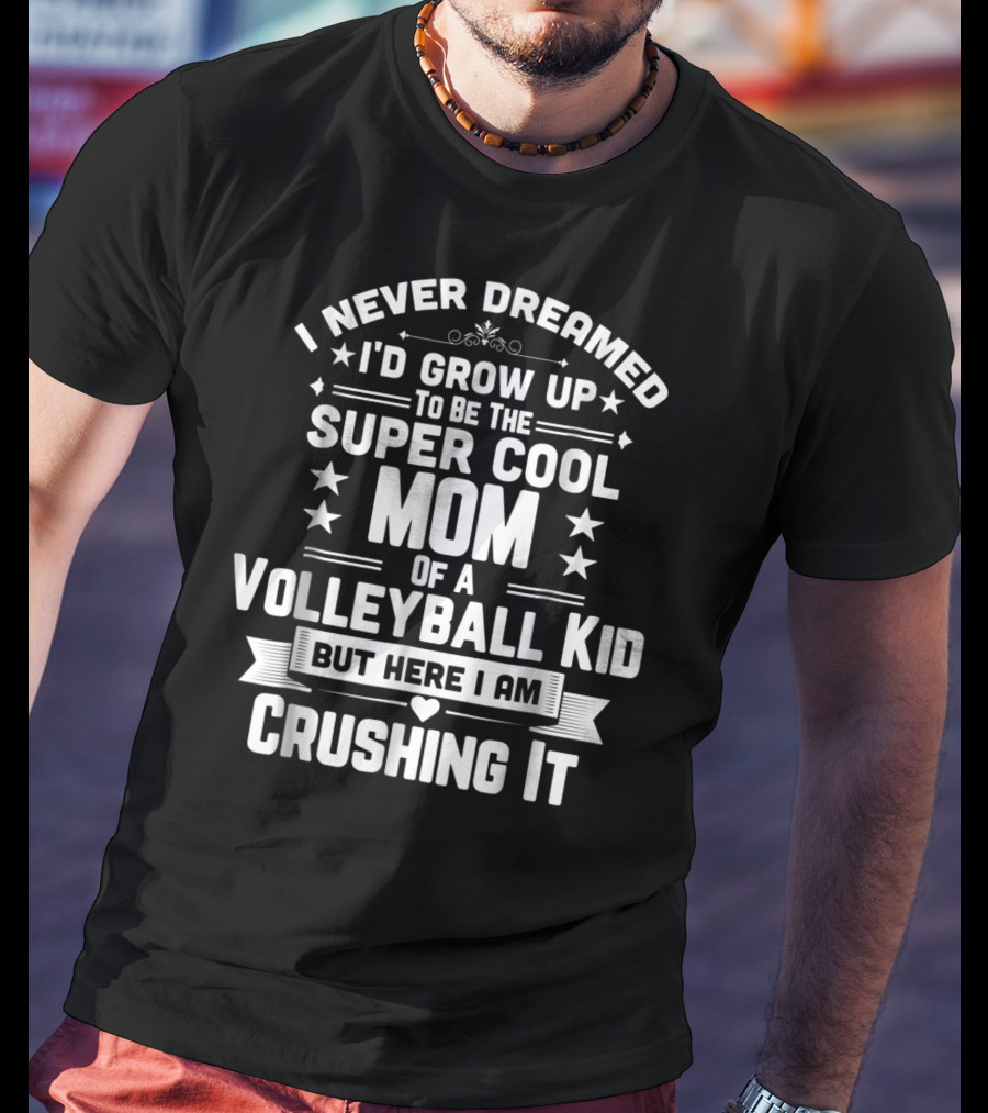 I Never Dreamed I'd Grow Up To Be The Super Cool Mom Of A Volleyball Kid But Here I Am Crushing It T-Shirt