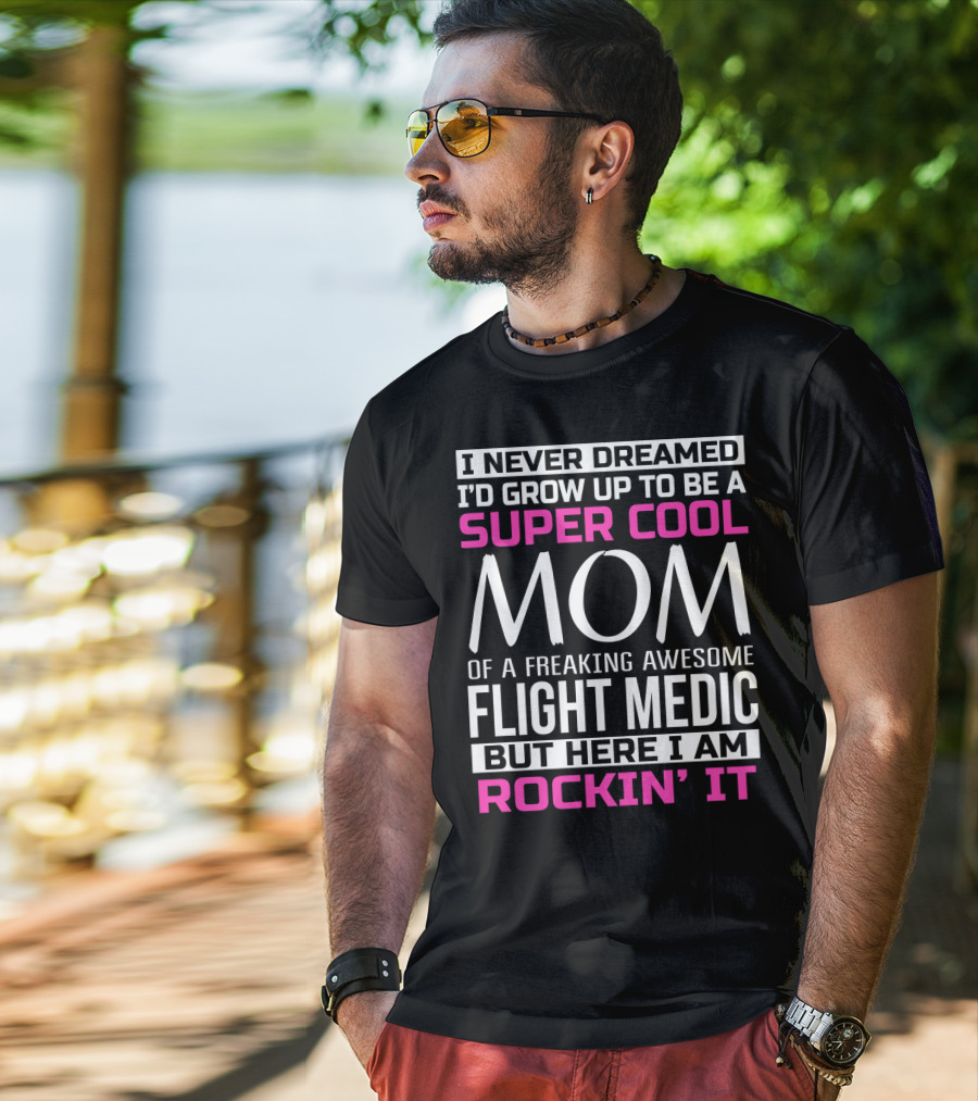I Never Dreamed I'd Grow Up To Be A Super Cool Mom Of A Freaking Awesome Flight Medic But Here I Am Rockin' It T-Shirt