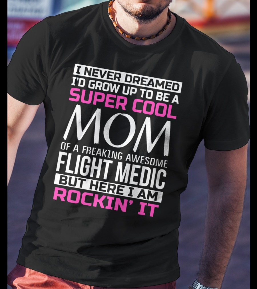 I Never Dreamed I'd Grow Up To Be A Super Cool Mom Of A Freaking Awesome Flight Medic But Here I Am Rockin' It T-Shirt