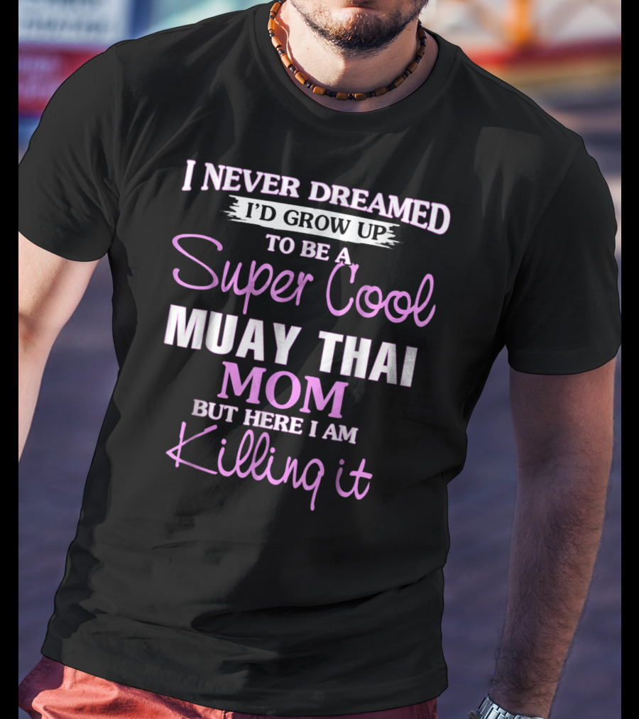 I Never Dreamed I'd Grow Up To Be A Super Cool Muay Thai Mom But Here I Am Killing It T-Shirt