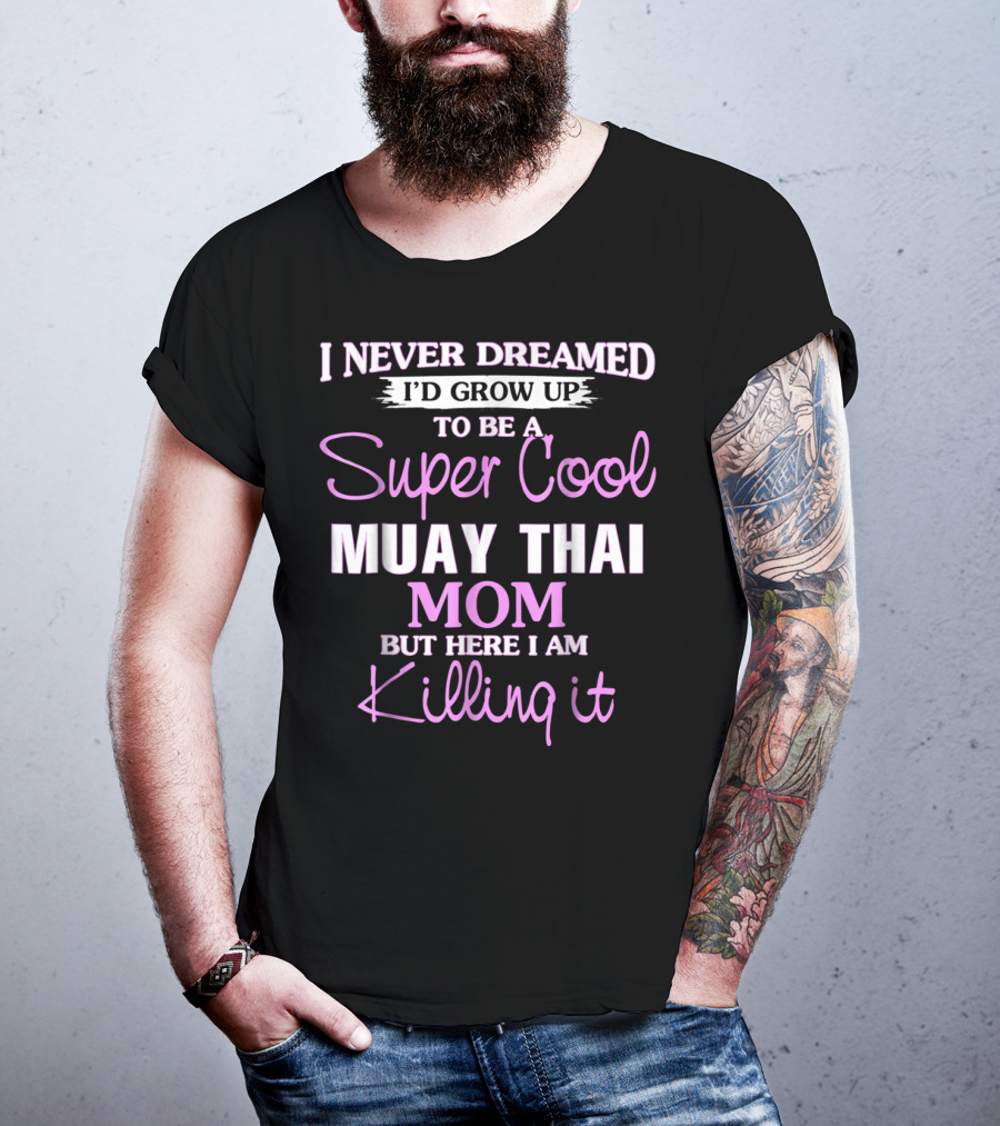 I Never Dreamed I'd Grow Up To Be A Super Cool Muay Thai Mom But Here I Am Killing It T-Shirt