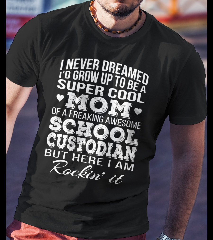 I Never Dreamed I'd Grow Up To Be A Super Cool Mom Of A Freaking Awesome School Custodian But Here I Am Rockin' It T-Shirt