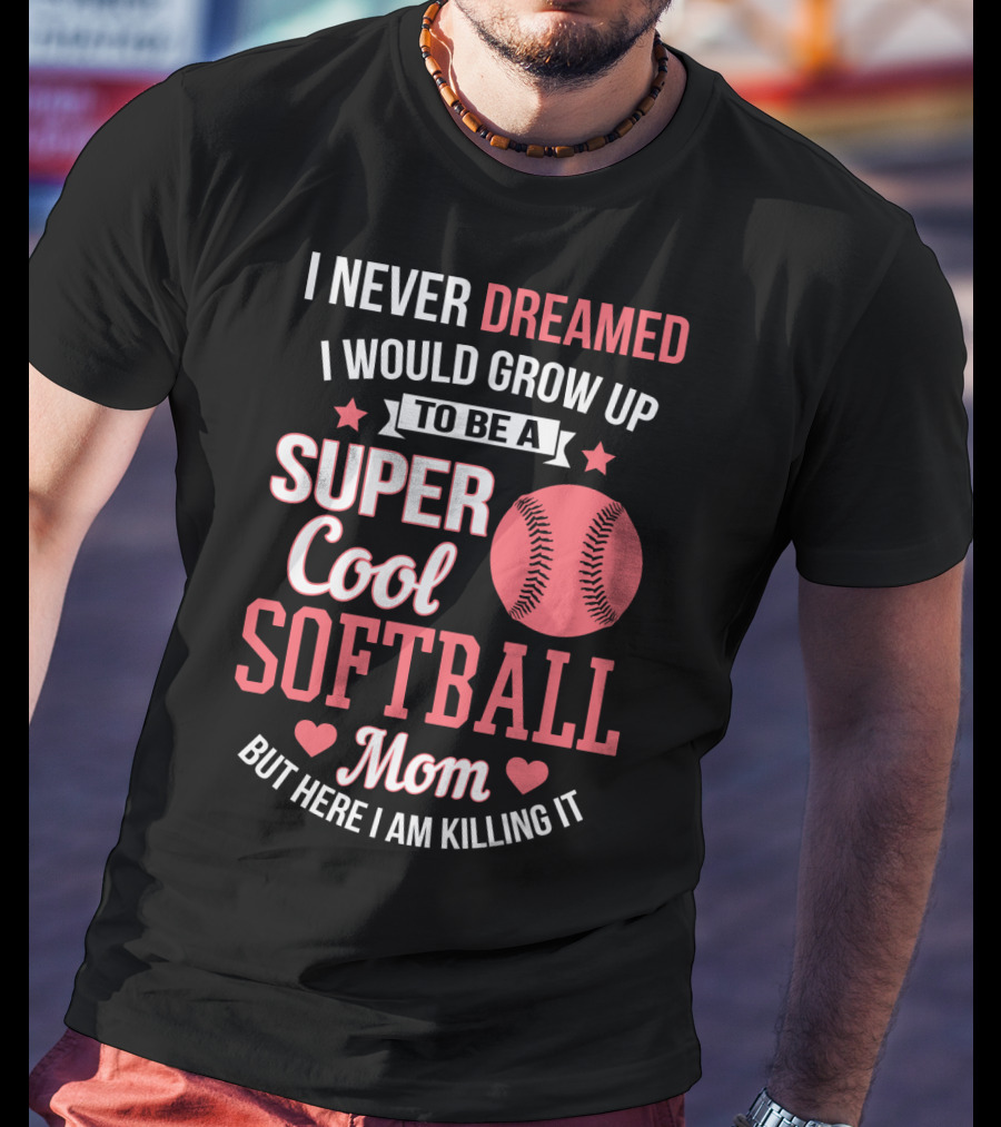 I Never Dreamed I Would Grow Up To Be A Super Cool Softball Mom But Here I Am Killing It T-Shirt