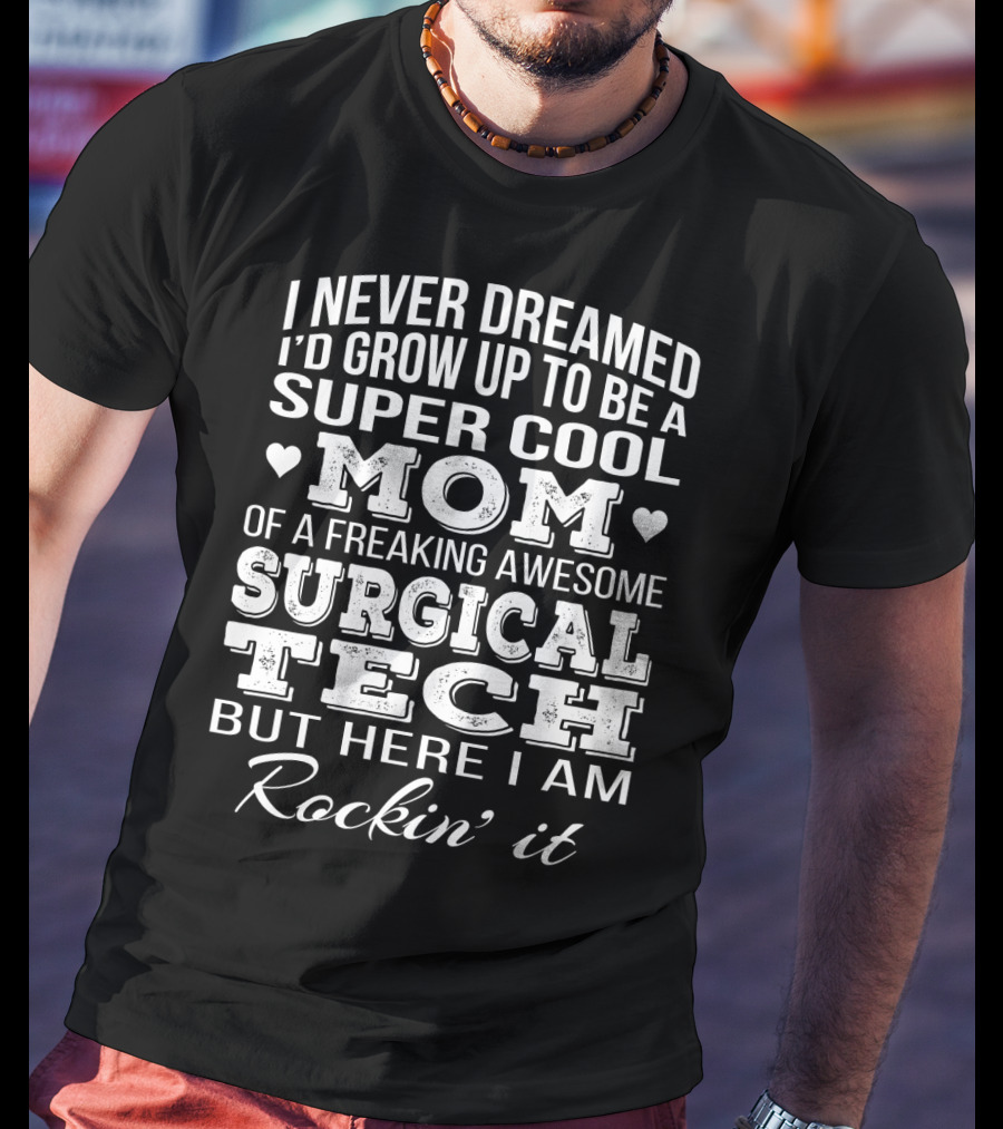 I Never Dreamed I'd Grow Up To Be A Super Cool Mom Of A Freaking Awesome Surgical Tech But Here I Am Rockin' It T-Shirt