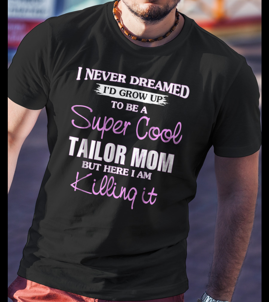 I Never Dreamed I'd Grow Up To Be A Super Cool Tailor Mom But Here I Am Killing It T-Shirt