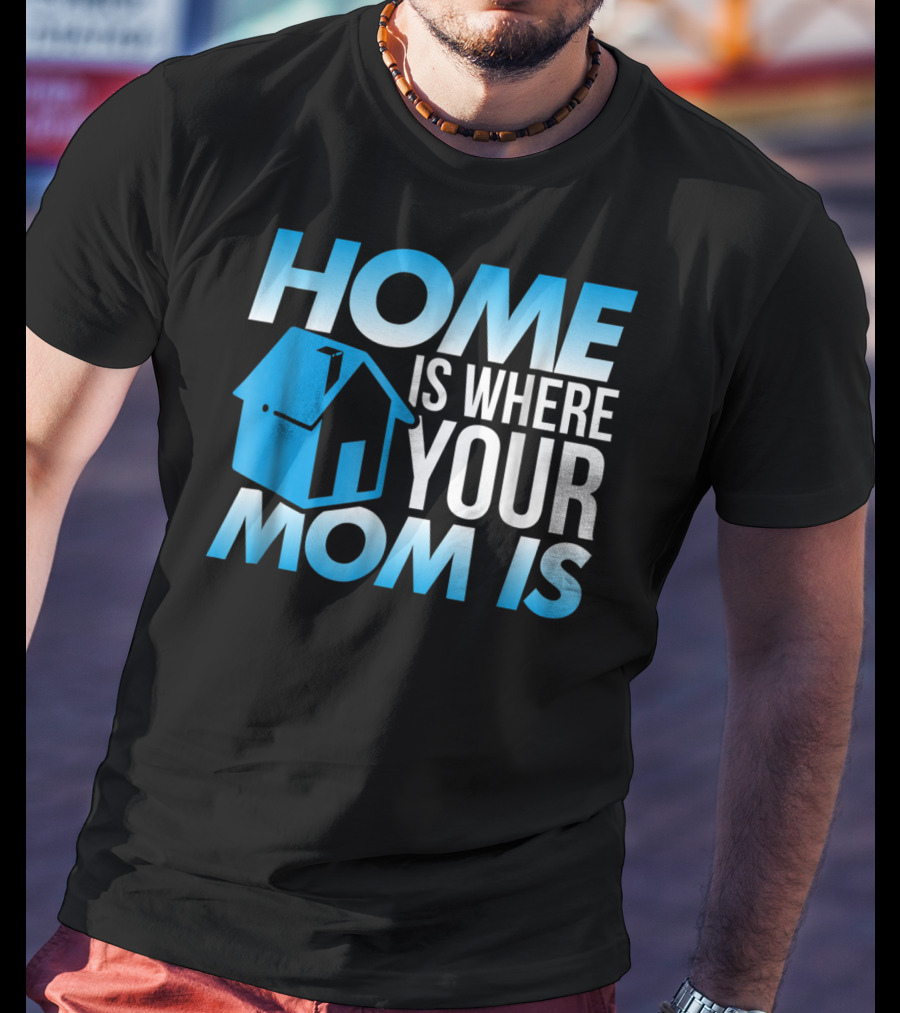 Sweet Mother Home Is Where Your Mom Is T-Shirt