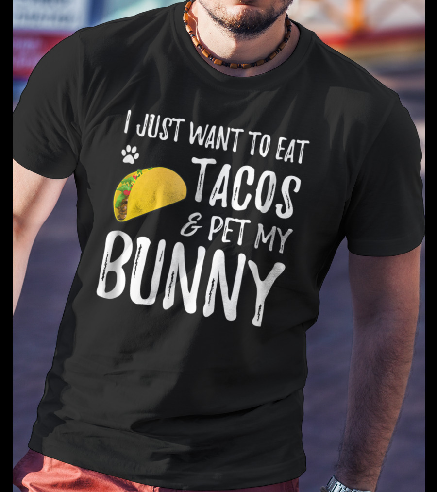 I Just Want To Eat Tacos And Pet My Bunny For Taco Lover Bunny Mom Or Dad T-Shirt