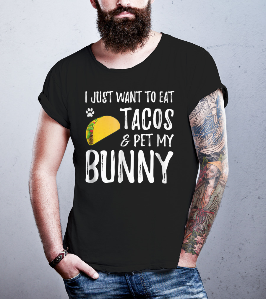 I Just Want To Eat Tacos And Pet My Bunny For Taco Lover Bunny Mom Or Dad T-Shirt