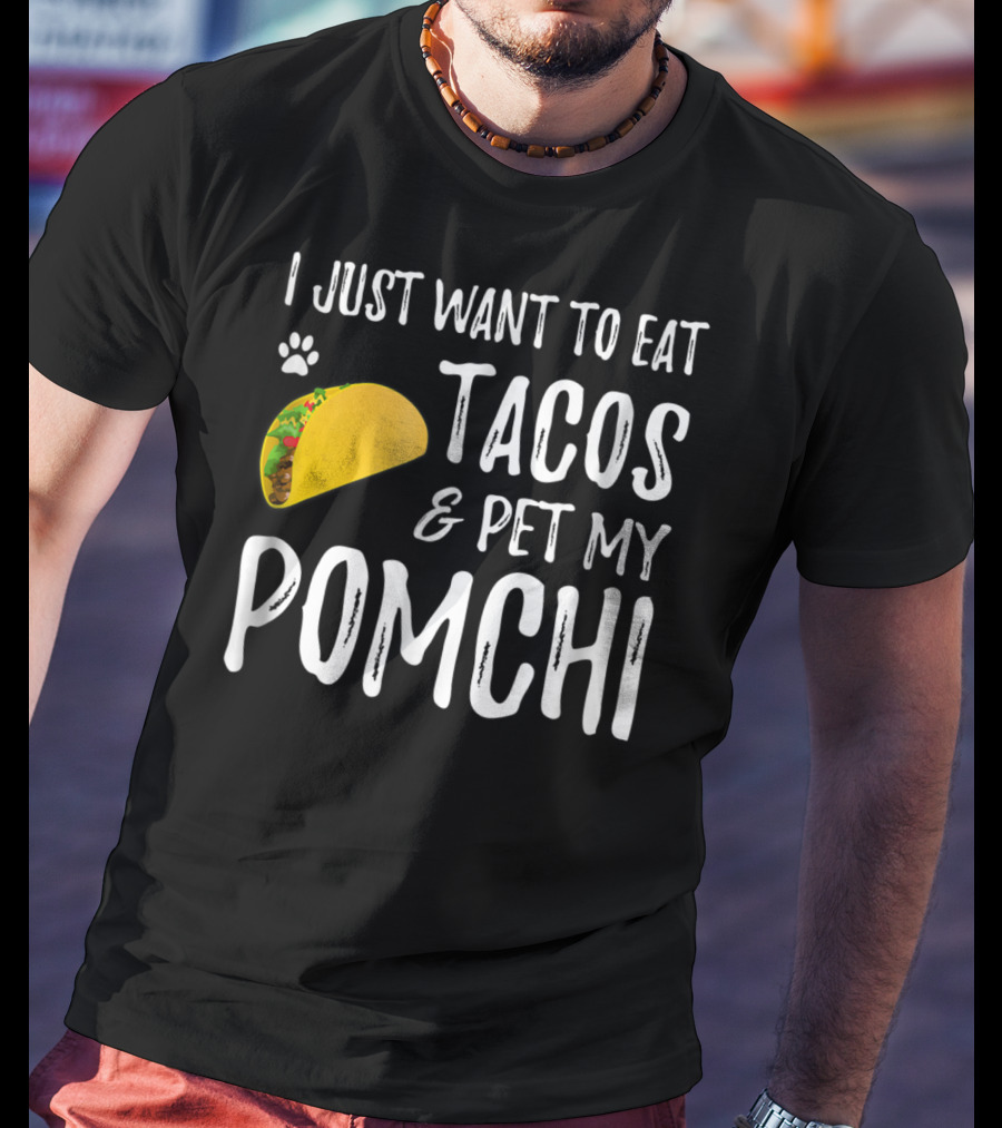 I Just Want To Eat Tacos And Pet My Pomchi Dog Mom Or Dog Dad83 T-Shirt