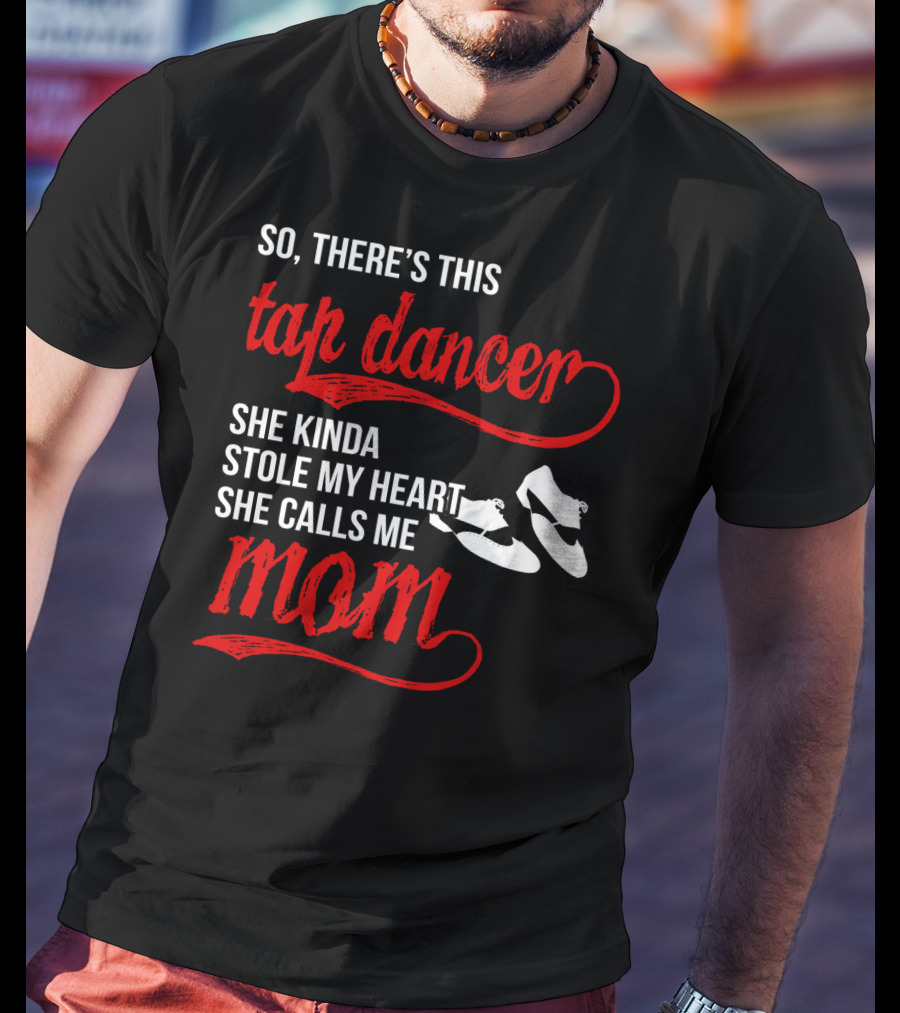 So There's This Tap Dancer She Kinda Stole My Heart She Calls Me Mom T-Shirt