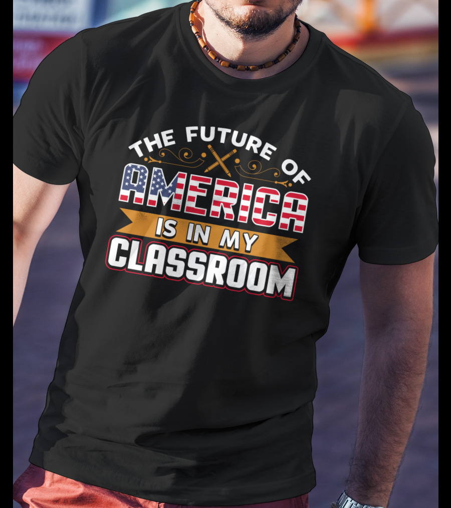 The Future Of America Is In My Classroom T-Shirt