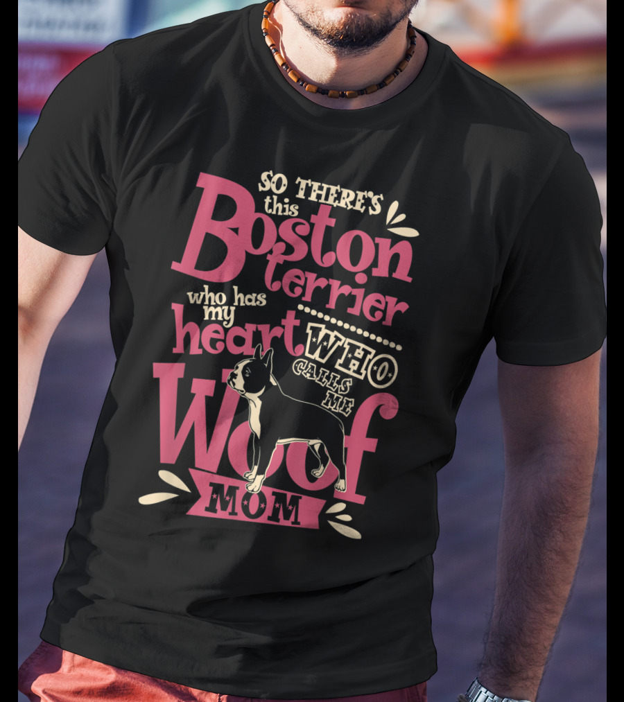 So There's This Boston Terrier Who Has My Heart Who Calls Me Woof Mom T-Shirt