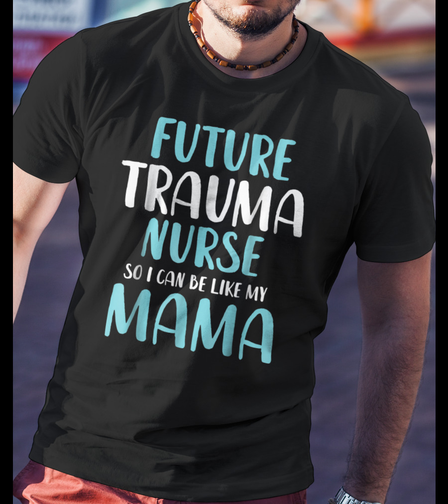 Future Trauma Nurse So I Can Be Like My Mama T-Shirt