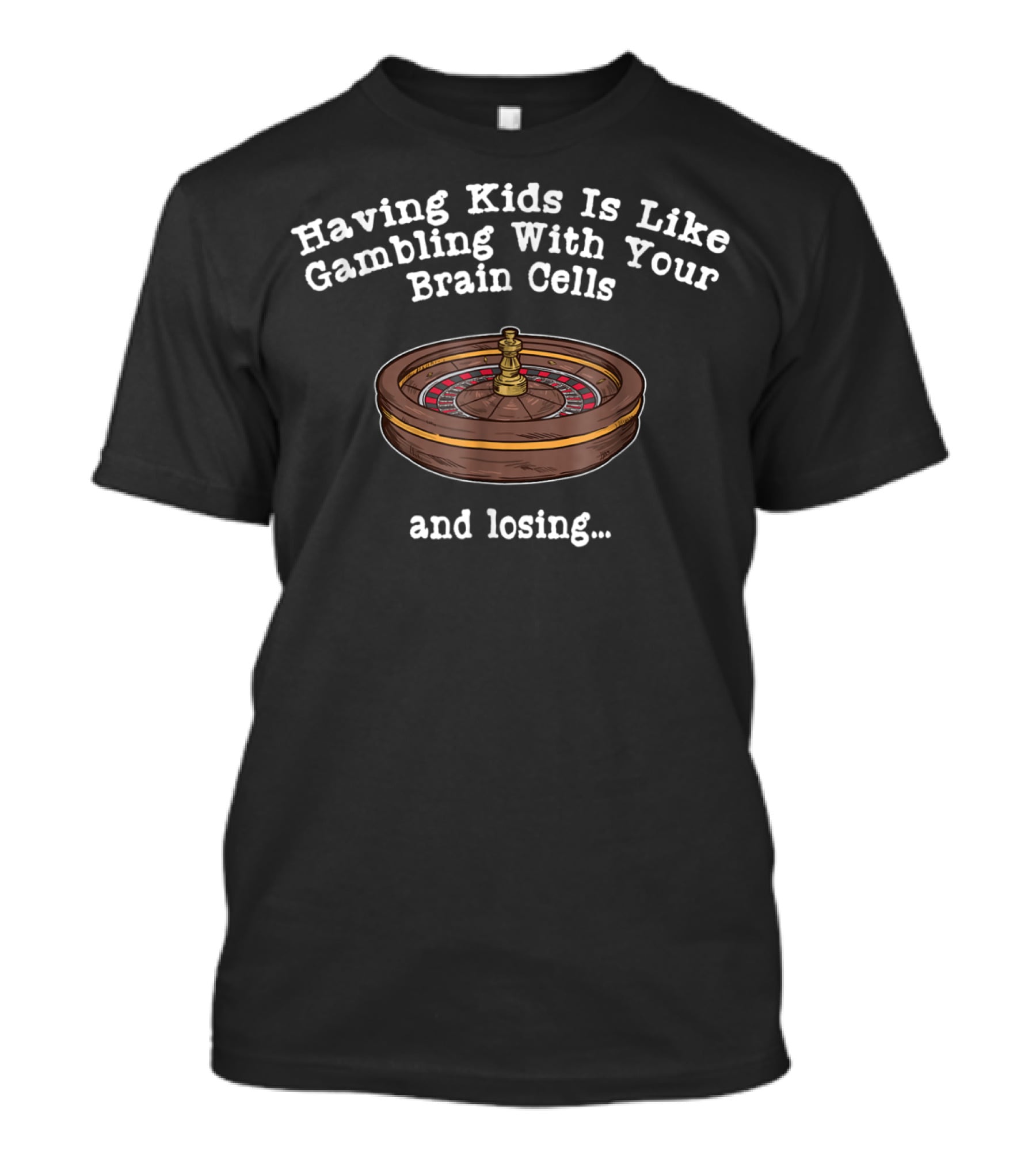 Having Kids Is Like Gambling With Your Brain Cells And Losing T-Shirt