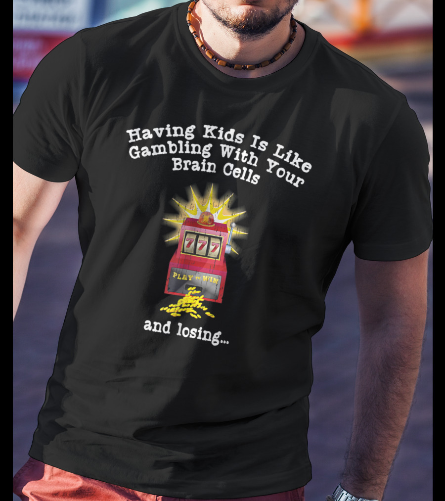Having Kids Is Like Gambling With Your Brain Cells And Losing 777 Slot Machine T-Shirt