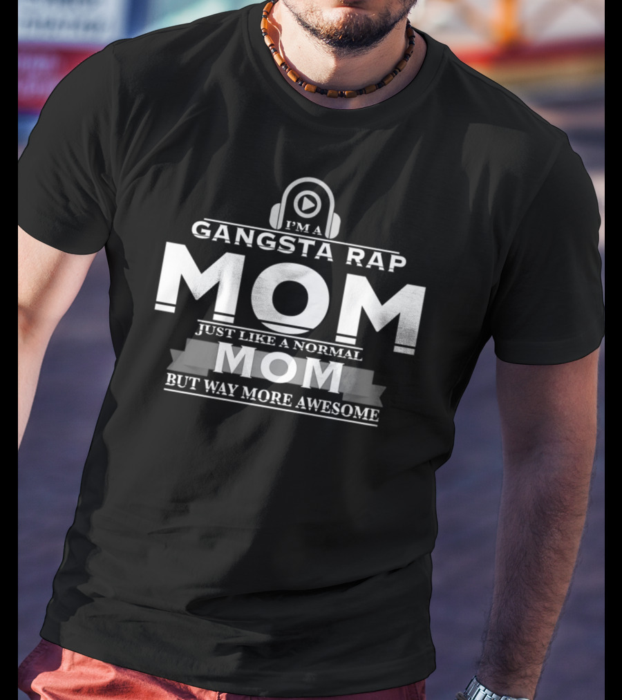I'm A Gangsta Rap Mom Just Like A Normal Mom But Way More Awesome T-Shirt