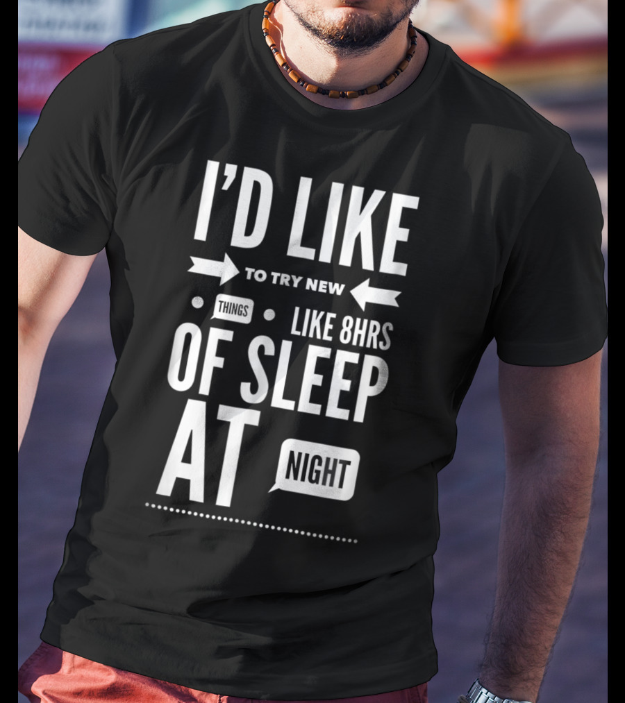 I'd Like To Try New Things Like 8hrs Of Sleep At Night T-Shirt