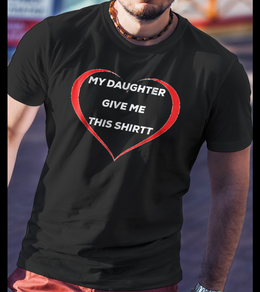 My Daughter Give ME This Shirtt T-Shirt