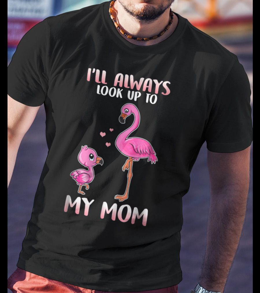 I'll Always Look Up To My Mom Flamingo T-Shirt