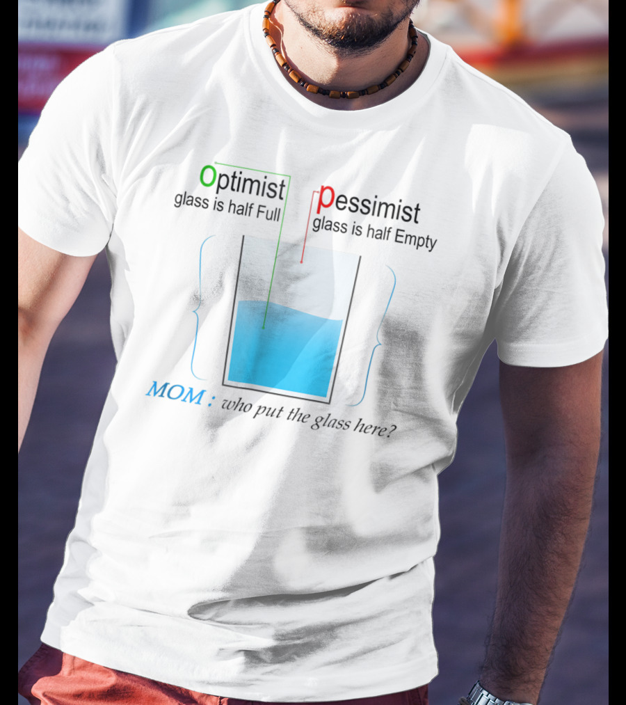 Optimist Pessimist Mom Who Put The Glass Here? T-Shirt