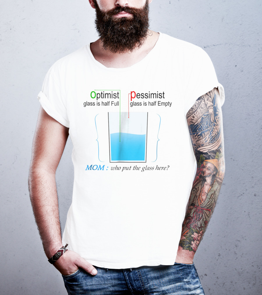 Optimist Pessimist Mom Who Put The Glass Here? T-Shirt