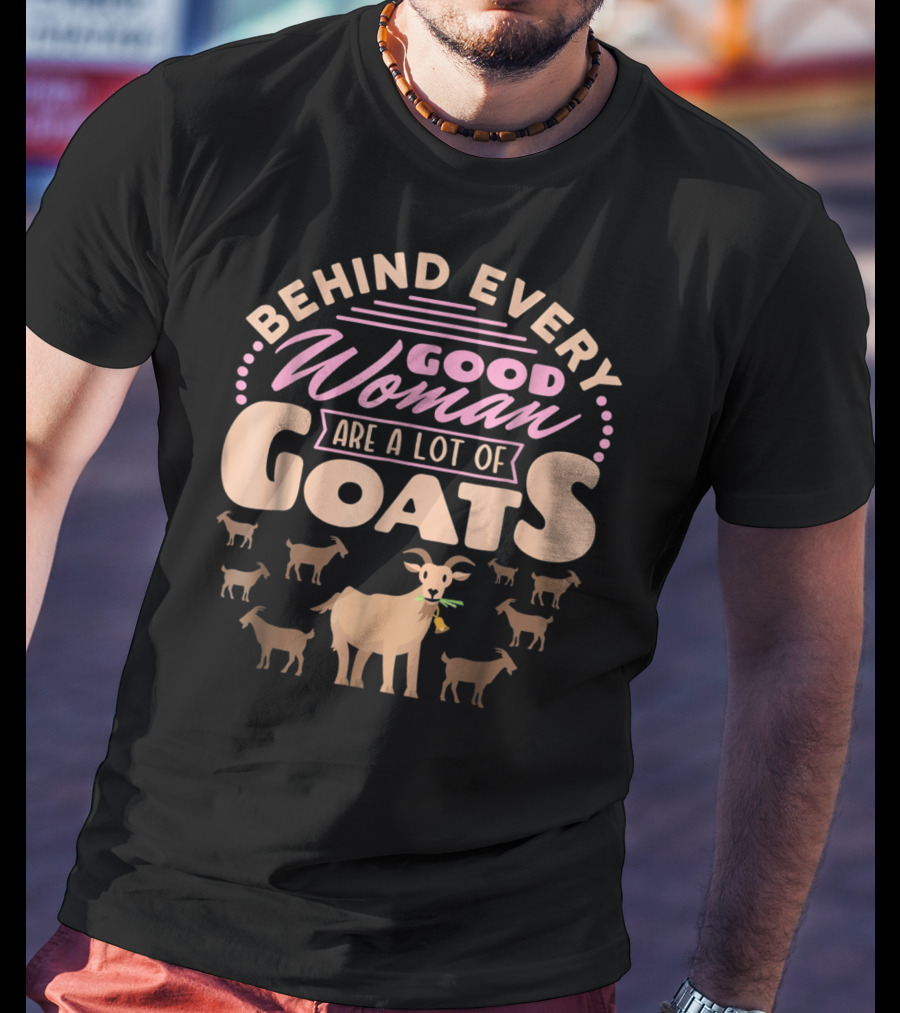 Behind Every Good Woman Are A Lot Of Goats - Goat Mom T-Shirt