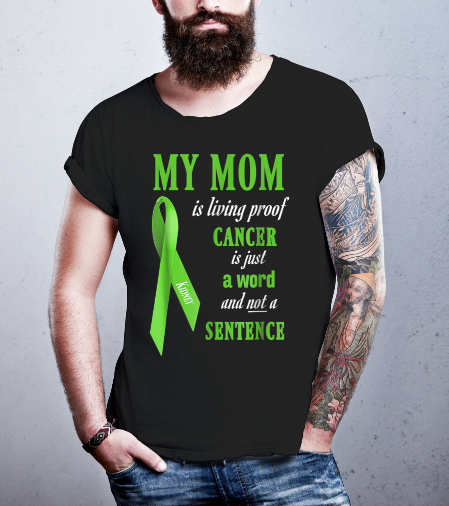 My Mom Is Living Proof Cancer Is Just A Word And Not A Sentence Green Ribbon Kidney T-Shirt