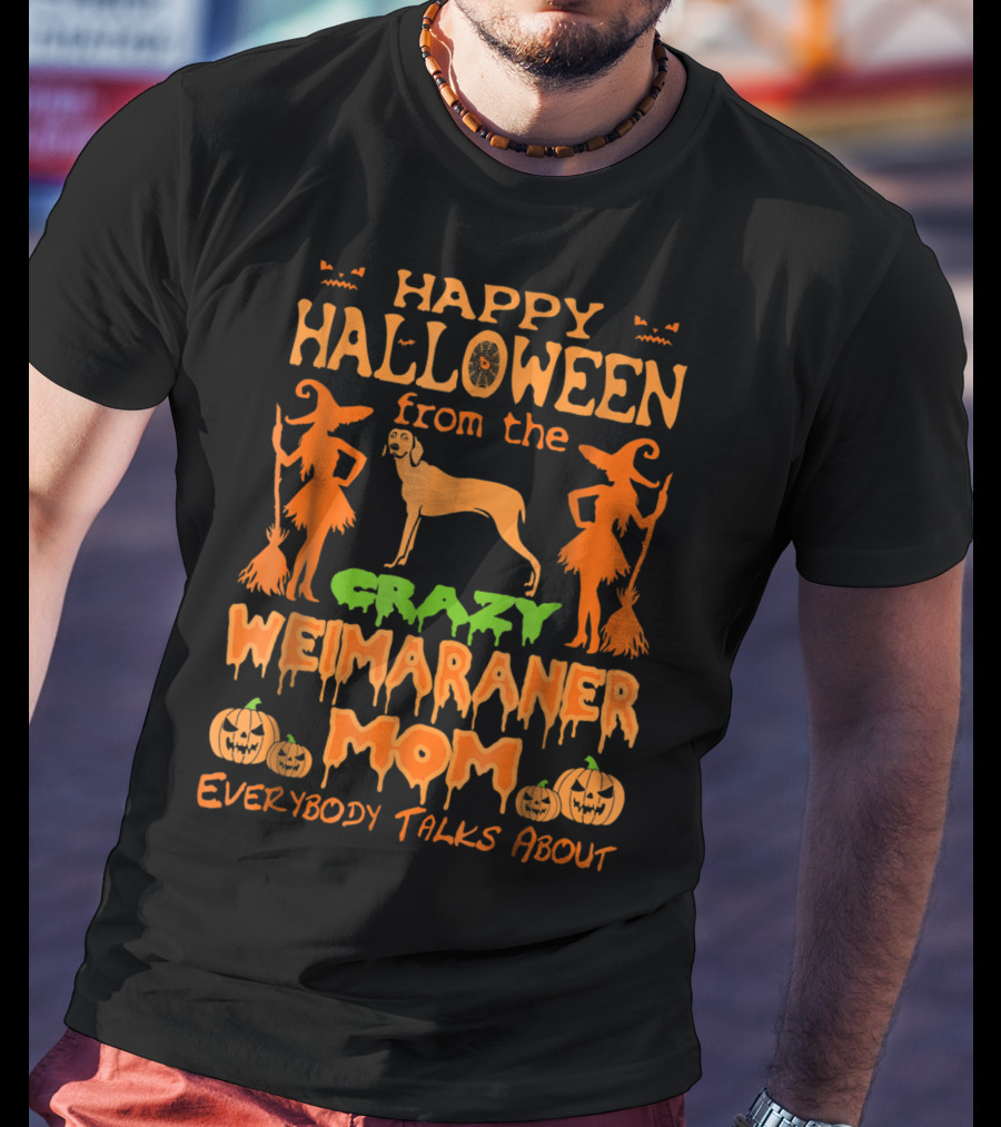 Happy Halloween From The Crazy Weimaraner Mom Everybody Talks About T-Shirt