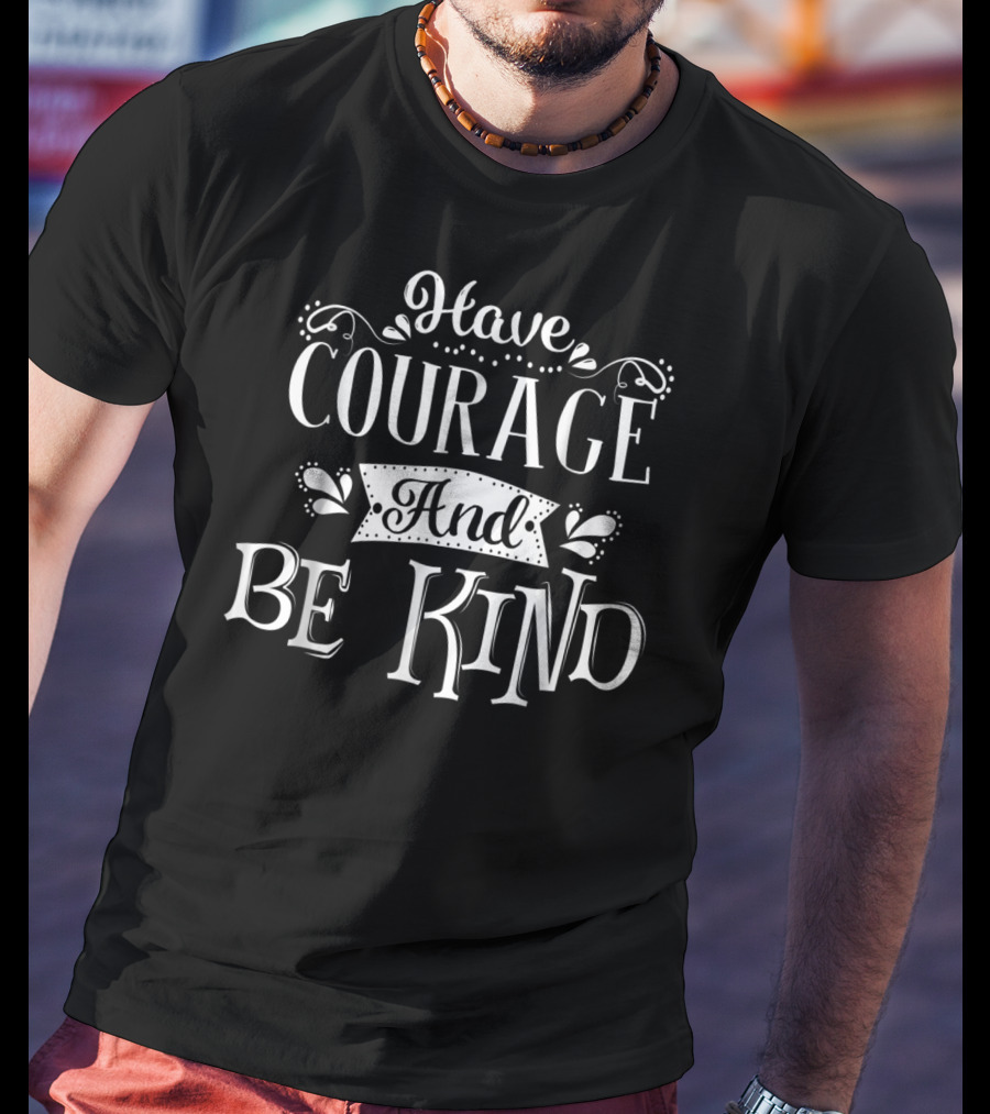 Have Courage And Be Kind Inspirational Typography T-Shirt