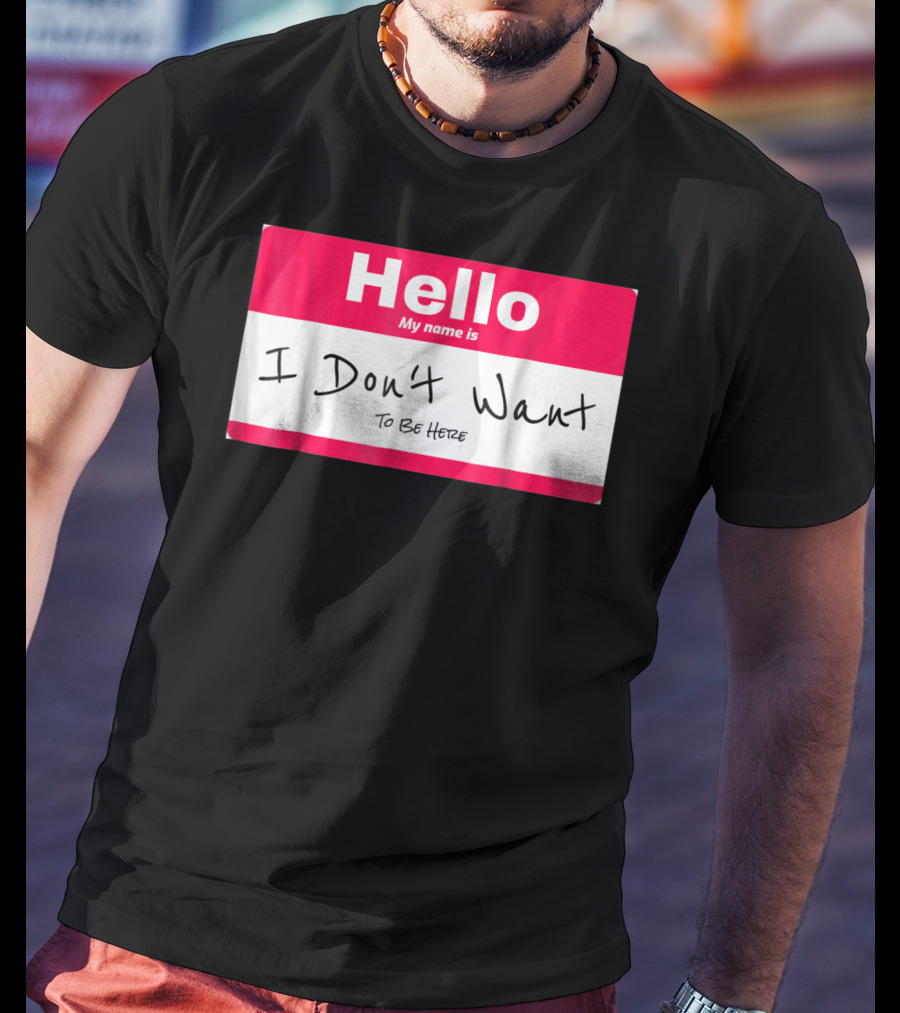 Hello My Name Is I Don't Want To Be Here Sarcastic Men Women60 T-Shirt