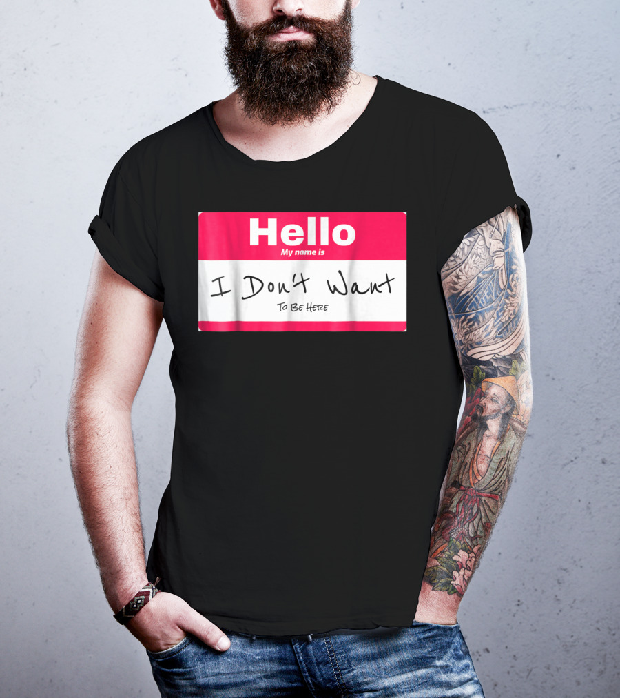 Hello My Name Is I Don't Want To Be Here Sarcastic Men Women60 T-Shirt