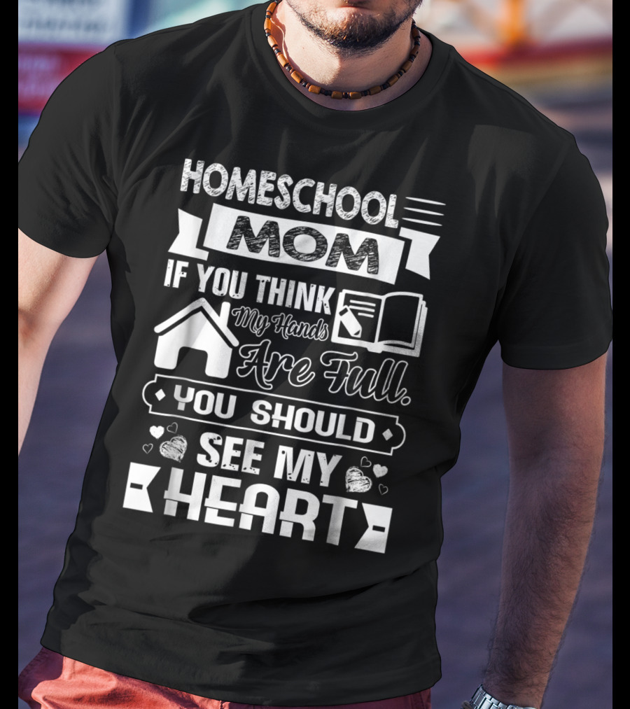Homeschool Mom If You Think My Hands Are Full You Should See My Heart T-Shirt