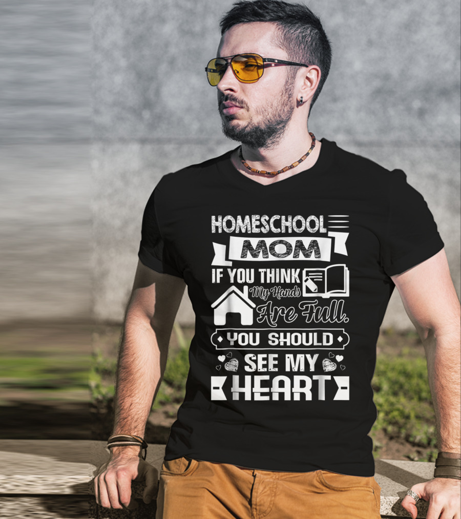 Homeschool Mom If You Think My Hands Are Full You Should See My Heart T-Shirt