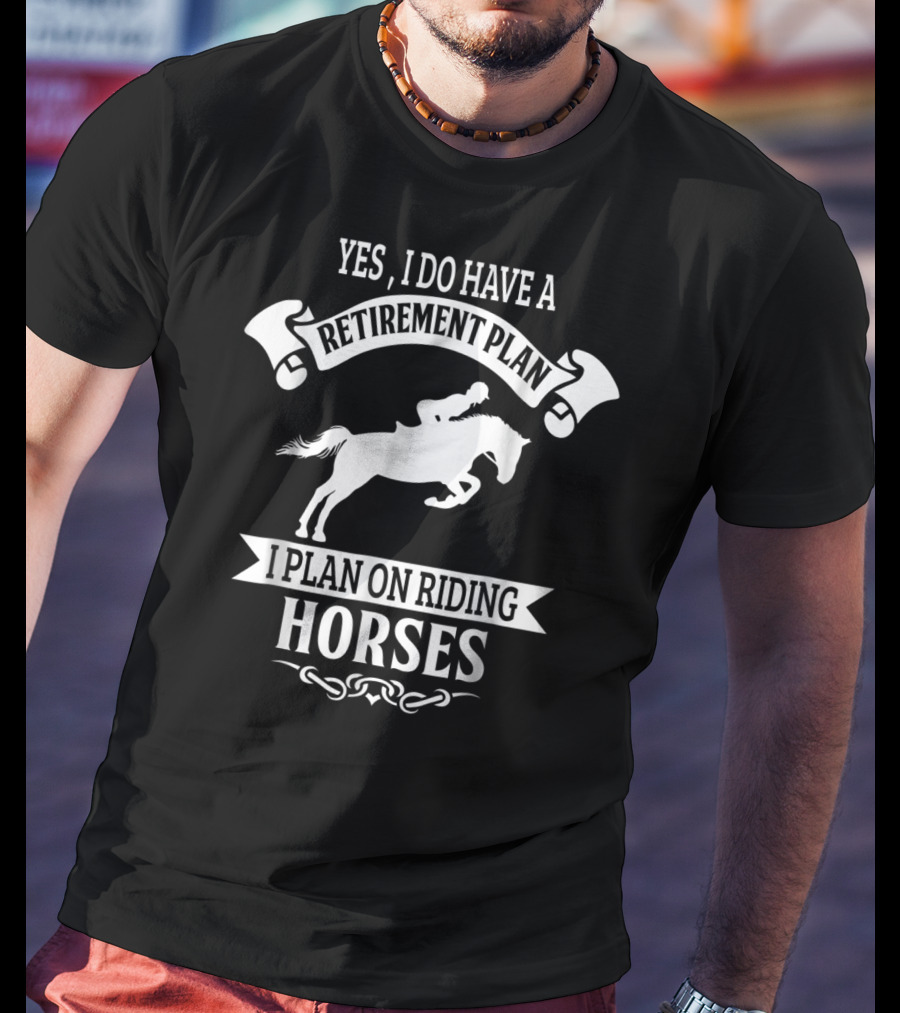 Yes I Do Have A Retirement Plan I Plan On Riding Horses Horse Riding Lover Funny Retirement Mom99 T-Shirt