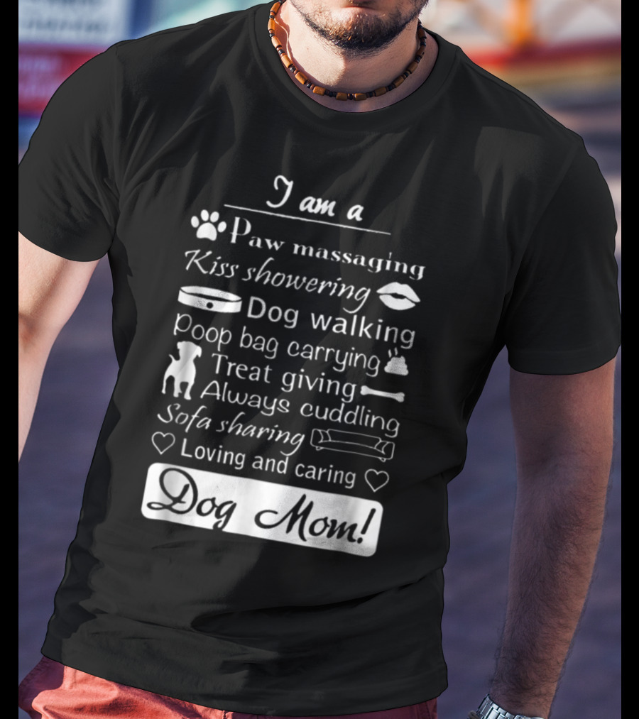 I Am A Paw Massaging Kiss Showering Dog Walking Poop Bag Carrying Treat Giving Always Cuddling Sofa Sharing Loving And Caring Dog Mom T-Shirt