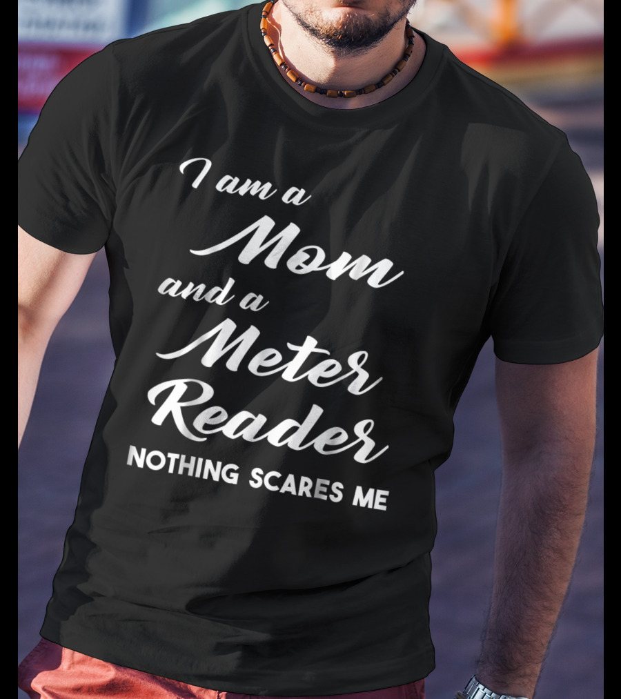 I Am A Mom And A Meter Reader Nothing Scares Me T-Shirt