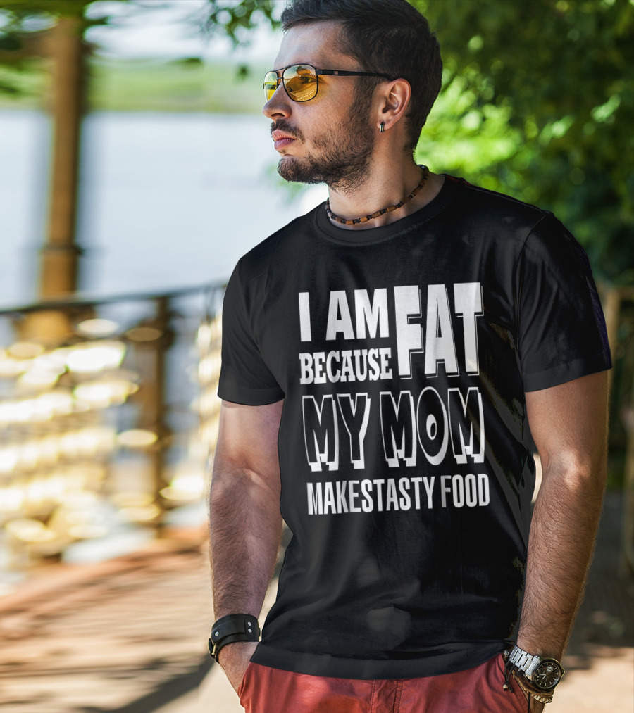 I Am Fat Because My Mom Makes Tasty Food T-Shirt