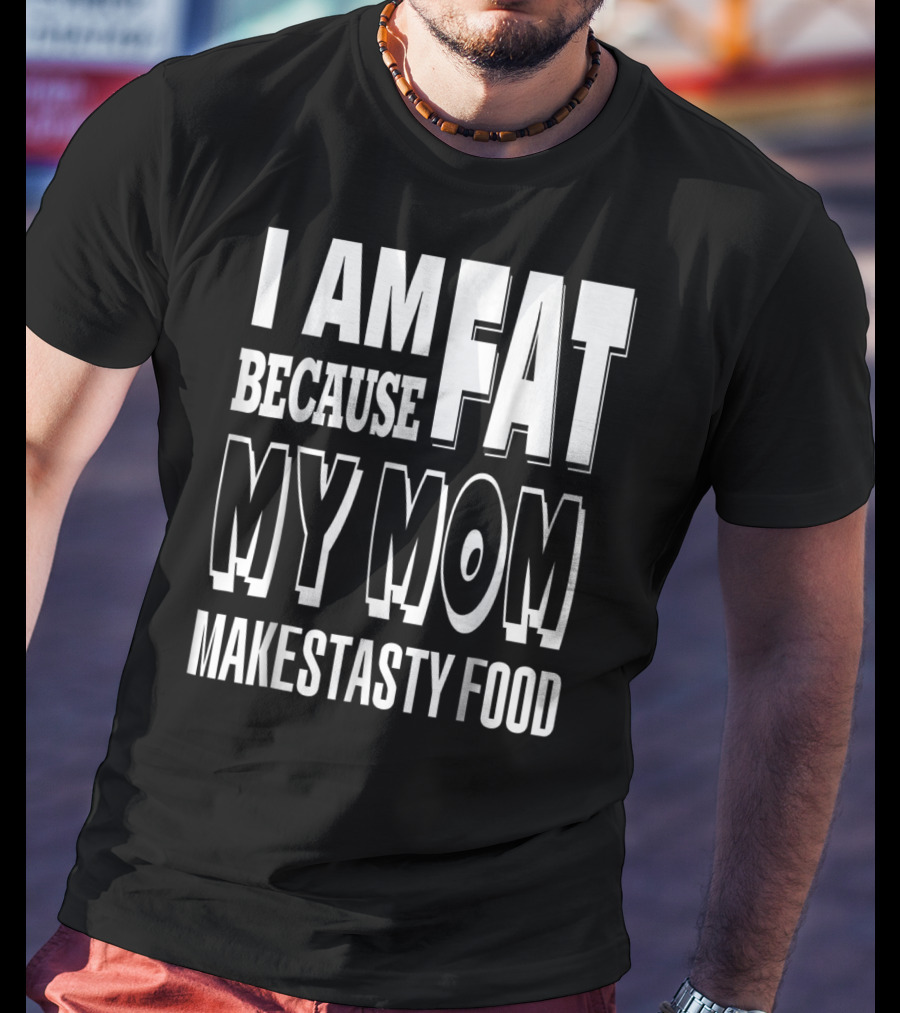 I Am Fat Because My Mom Makes Tasty Food T-Shirt