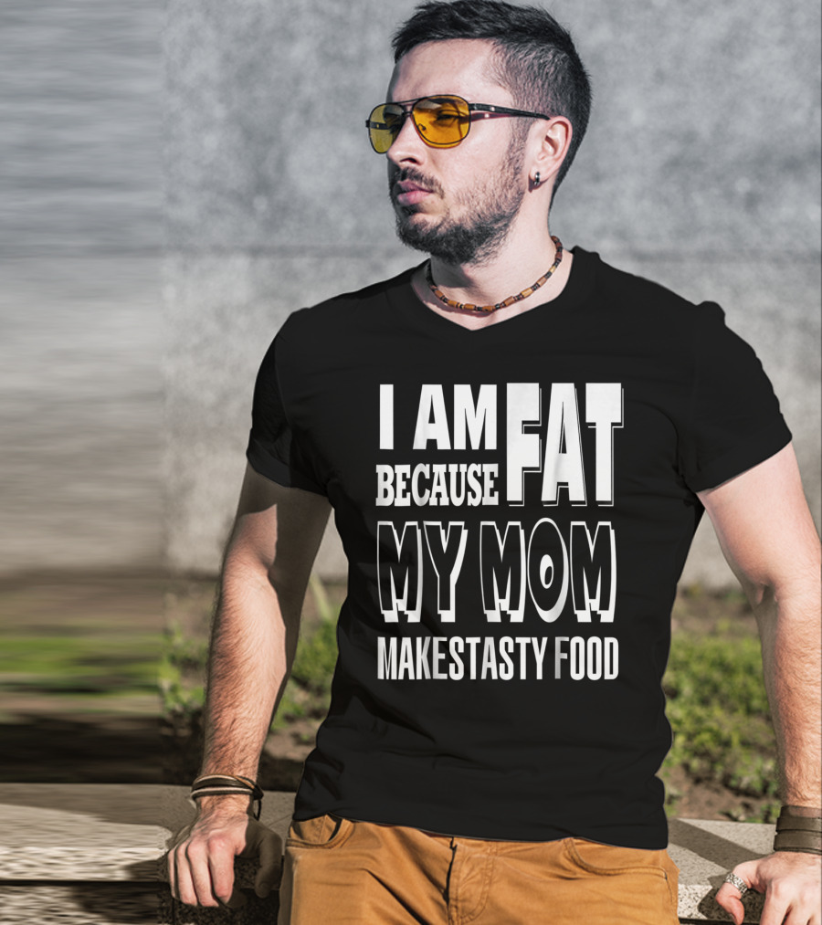 I Am Fat Because My Mom Makes Tasty Food T-Shirt