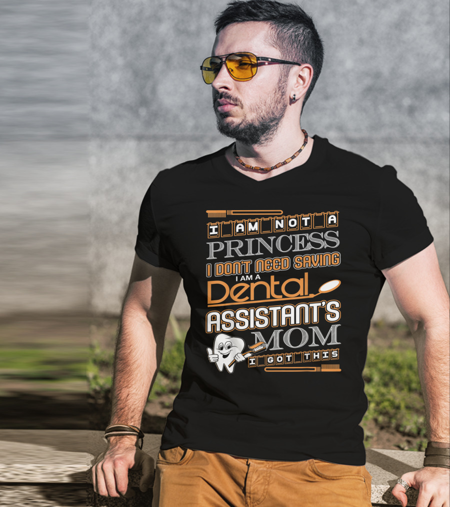 I Am Not A Princess I Don't Need Saving I Am A Dental Assistant's Mom I Got This T-Shirt