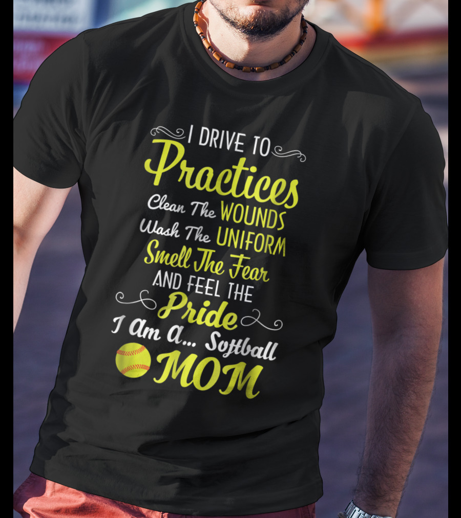 I Drive To Practices Clean The Wounds Wash The Uniform Smell The Fear And Feel The Pride I Am A Softball Mom T-Shirt
