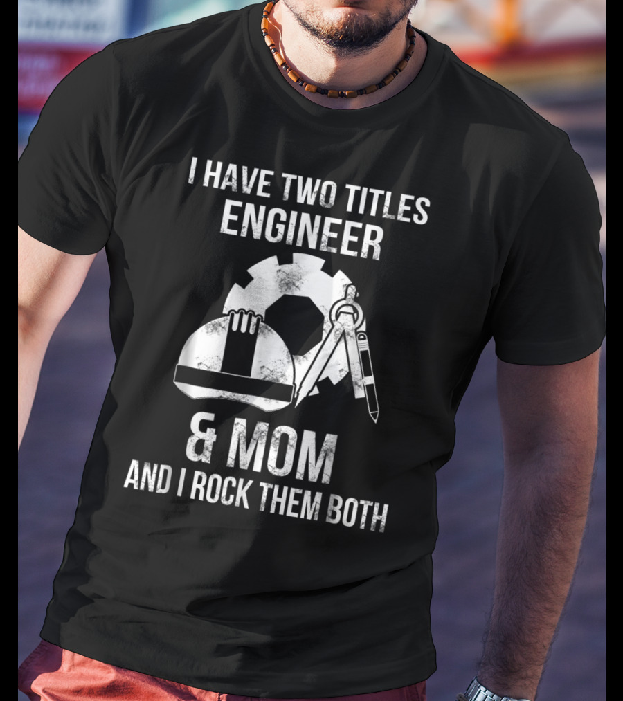 I Have Two Titles Engineer And Mom And I Rock Them Both T-Shirt